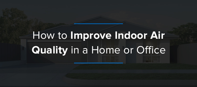 How to Improve Indoor Air Quality in a Home or Office